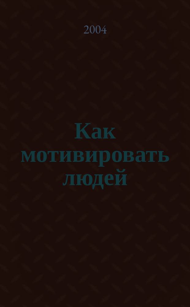 Как мотивировать людей : 10-минутный тренинг для менеджера