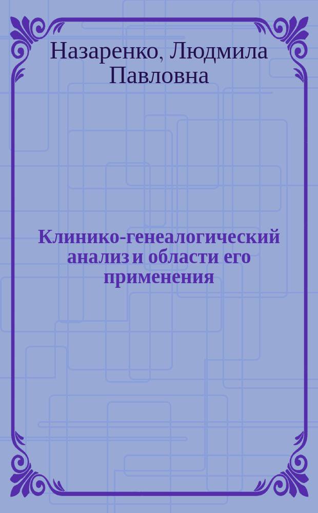 Клинико-генеалогический анализ и области его применения : учеб.-метод. пособие : для системы послевуз. проф. образования врачей