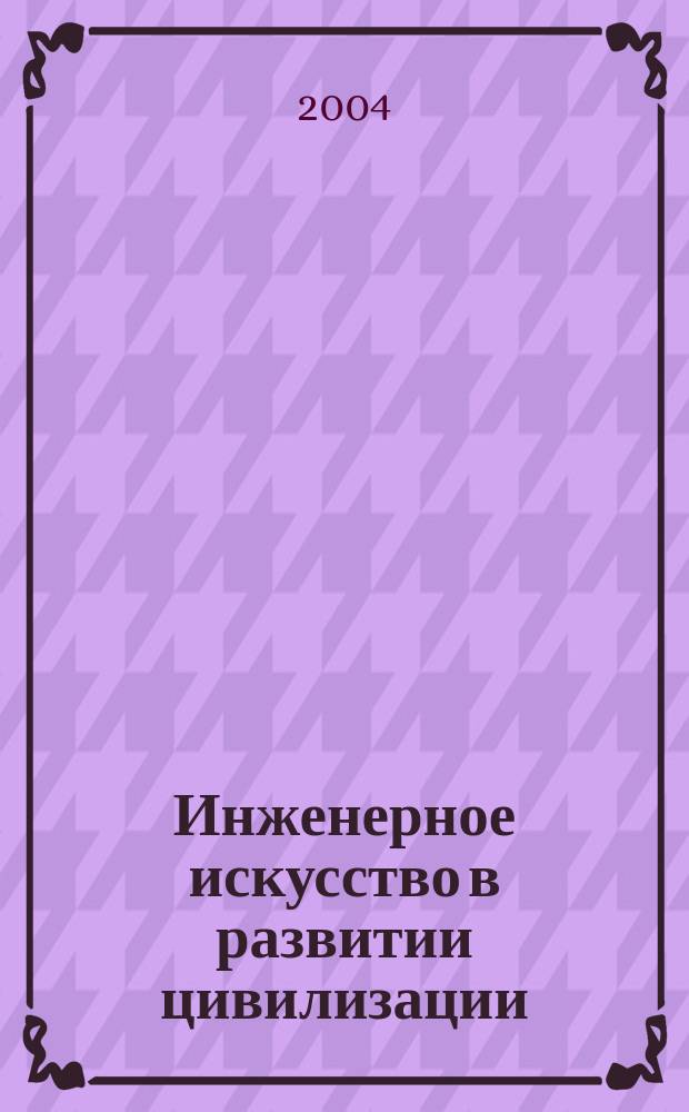 Инженерное искусство в развитии цивилизации : докл. Междунар. науч.-практ. конф., Рос. Федерация, 2003 г