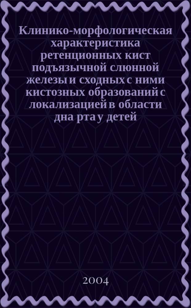 Клинико-морфологическая характеристика ретенционных кист подъязычной слюнной железы и сходных с ними кистозных образований с локализацией в области дна рта у детей : автореф. дис. на соиск. учен. степ. к.м.н. : спец. 14.00.21