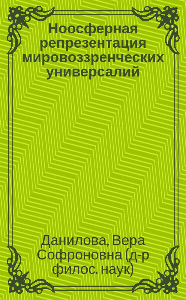 Ноосферная репрезентация мировоззренческих универсалий : автореф. дис. на соиск. учен. степ. д.филос.н. : спец. 09.00.01