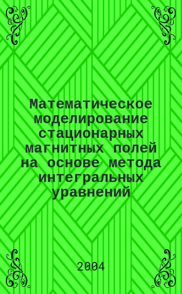 Математическое моделирование стационарных магнитных полей на основе метода интегральных уравнений : Автореф. дис. на соиск. учен. степ. к.ф.-м.н. : Спец. (05.13.18)