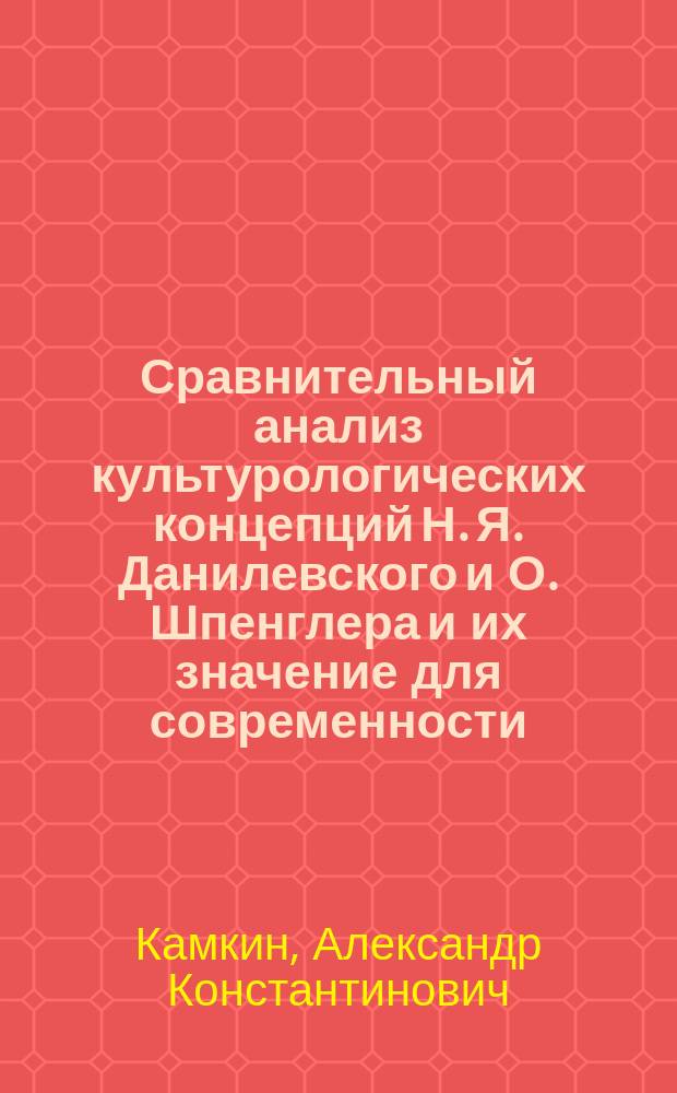 Сравнительный анализ культурологических концепций Н. Я. Данилевского и О. Шпенглера и их значение для современности : автореф. дис. на соиск. учен. степ. к.филос.н. : спец. 24.00.01