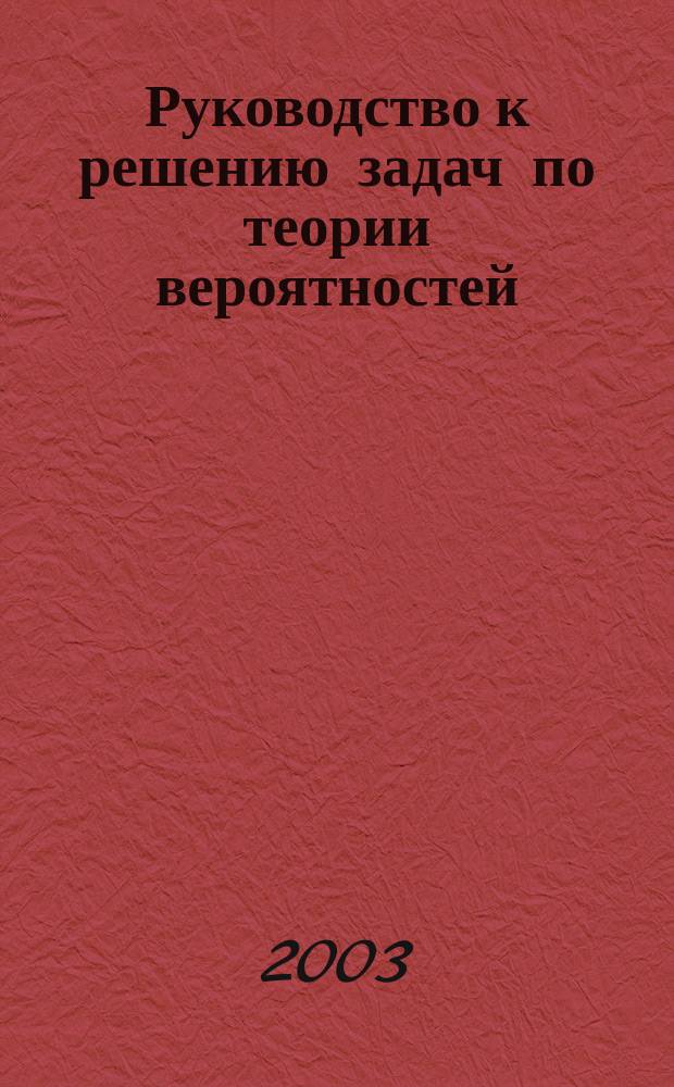 Руководство к решению задач по теории вероятностей : учеб. пособие для студентов втузов