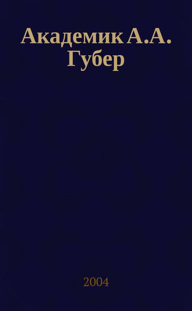 Академик А.А. Губер: историк и личность : К 100-летию со дня рождения : Воспоминания, речи, статьи