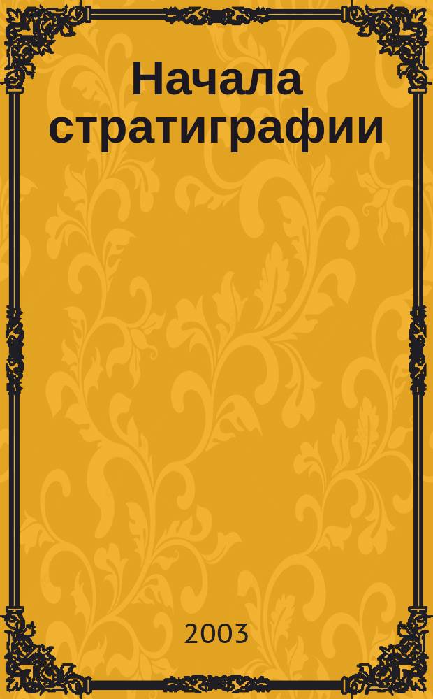 Начала стратиграфии : учеб. для студентов вузов, обучающихся по геол. спец