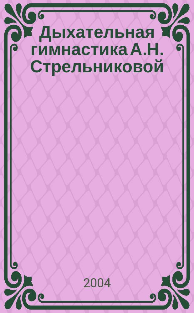 Дыхательная гимнастика А.Н. Стрельниковой : основной + вспомогател. комплекс : новые упражнения
