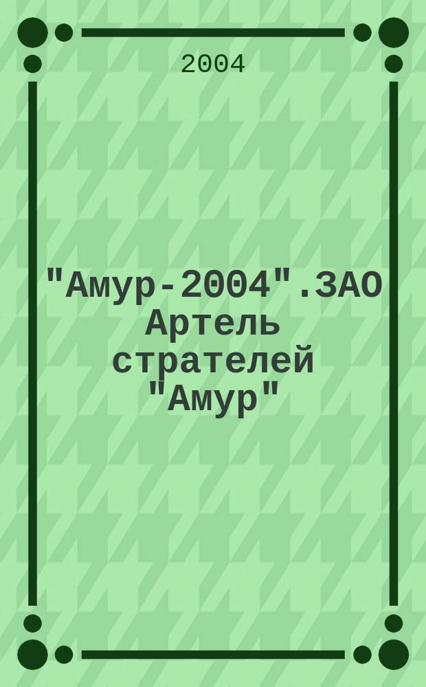 "Амур-2004".ЗАО Артель стрателей "Амур":Дел и люди. Вып.5