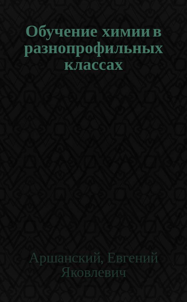 Обучение химии в разнопрофильных классах : учеб. пособие