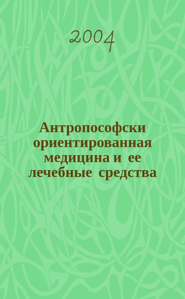 Антропософски ориентированная медицина и ее лечебные средства = Anthroposophisch orientierte Medizin und ihre Heilmittel