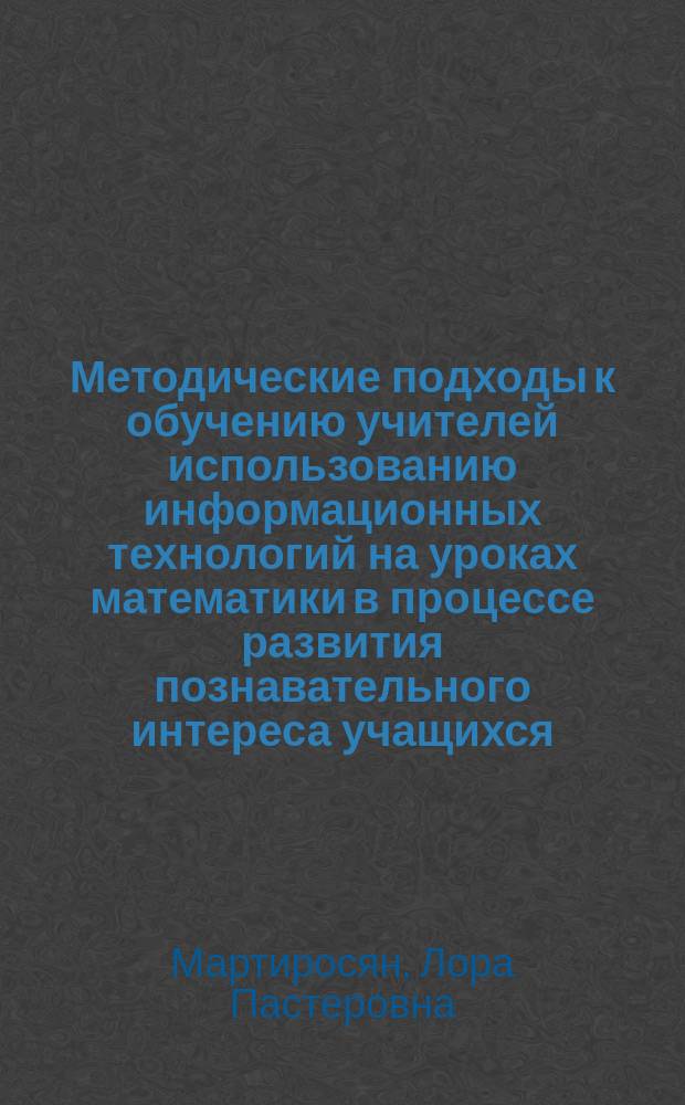 Методические подходы к обучению учителей использованию информационных технологий на уроках математики в процессе развития познавательного интереса учащихся (на примере курса информатики) : автореф. дис. на соиск. учен. степ. к.п.н. : спец. 13.00.02