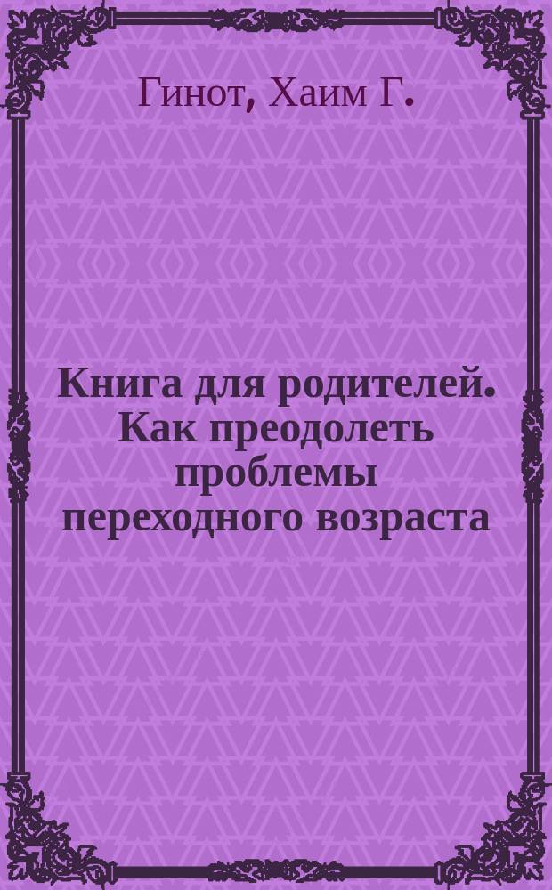 Книга для родителей. Как преодолеть проблемы переходного возраста