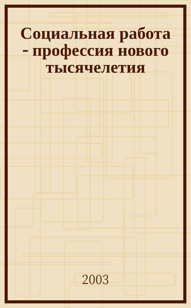 Социальная работа - профессия нового тысячелетия : материалы регион. науч. конф. молодых ученых и студентов, 18-21 нояб. 2002 г