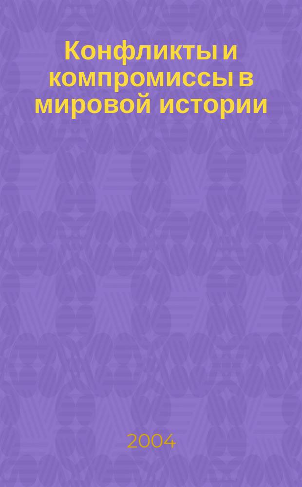 Конфликты и компромиссы в мировой истории : материалы Всерос. науч. конф., 3-4 июня 2004 г