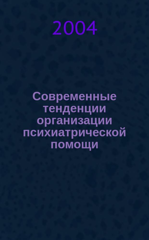Современные тенденции организации психиатрической помощи: клинические и социальные аспекты : совещ. глав. психиатров и наркологов, руководителей учреждений, оказывающих психиатрическую помощь : пленум Правления Рос. о-ва психиатров, Москва, 5-7 окт. 2004 г. : материалы Рос. конф