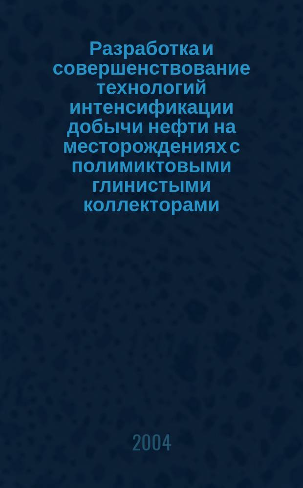 Разработка и совершенствование технологий интенсификации добычи нефти на месторождениях с полимиктовыми глинистыми коллекторами : автореф. дис. на соиск. учен. степ. к.т.н. : спец. 25.00.17