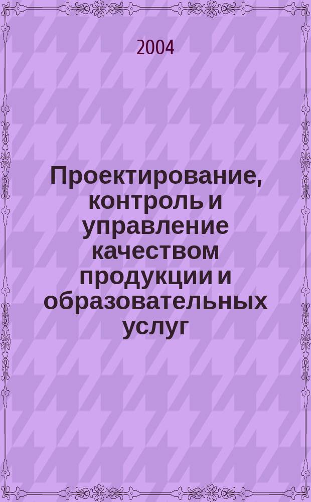 Проектирование, контроль и управление качеством продукции и образовательных услуг : материалы Седьмой Всерос. науч.-техн. конф. (28-29 окт. 2004 г.)