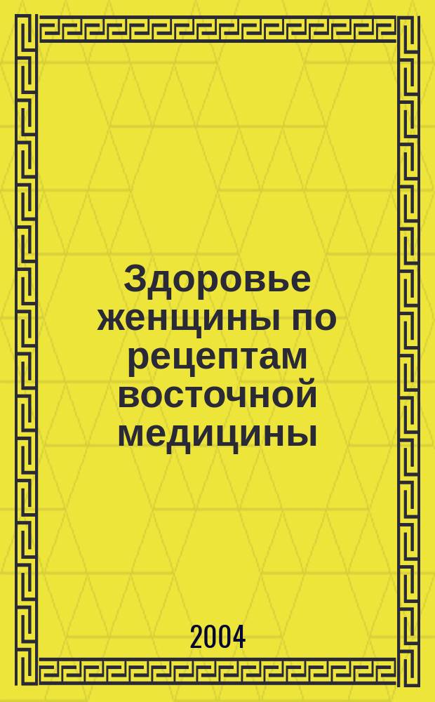 Здоровье женщины по рецептам восточной медицины
