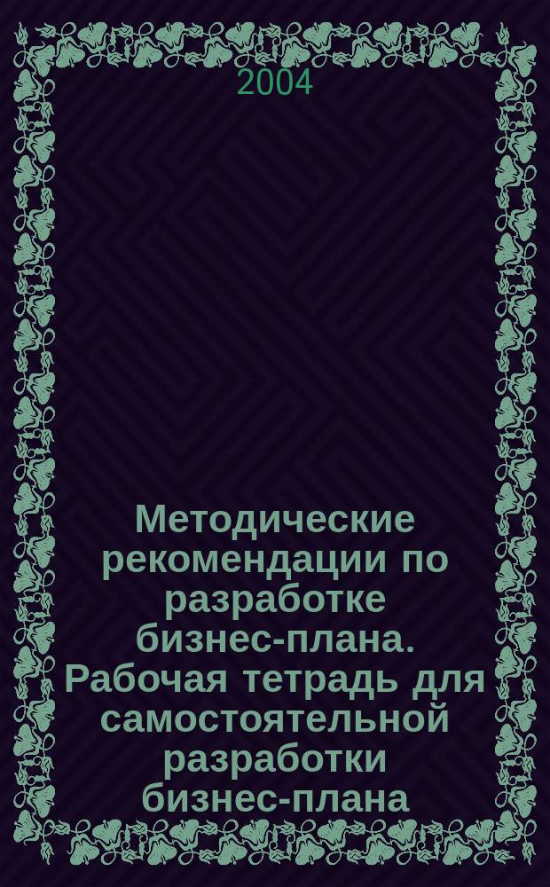 Методические рекомендации по разработке бизнес-плана. Рабочая тетрадь для самостоятельной разработки бизнес-плана : [сборник]
