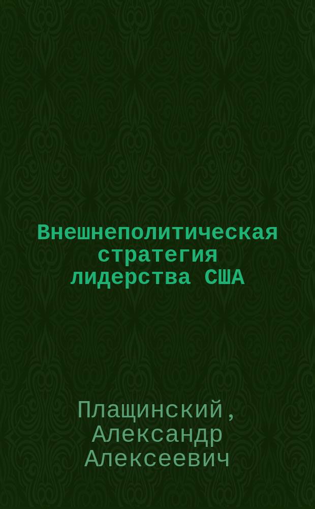 Внешнеполитическая стратегия лидерства США: формирование и развитие : автореф. дис. на соиск. учен. степ. к.полит.н. : спец. 23.00.02