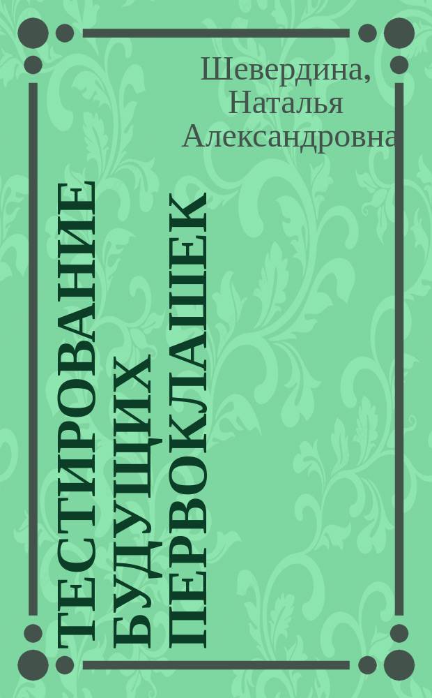 Тестирование будущих первоклашек : готовимся к шк