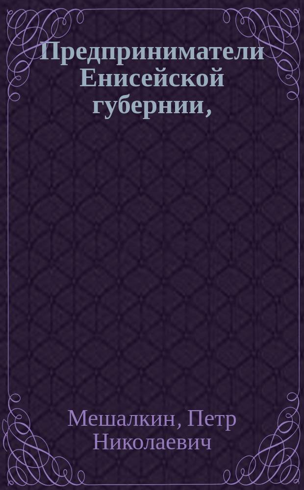 Предприниматели Енисейской губернии, (19 - начало 20 века) : монография