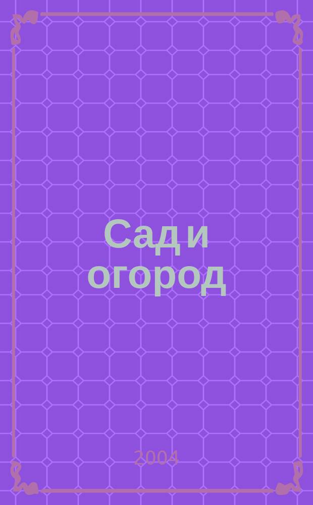 Сад и огород : вопросы и ответы : секреты плодородия, выбор культур и сортов, особенности выращивания, как сохранить урожай