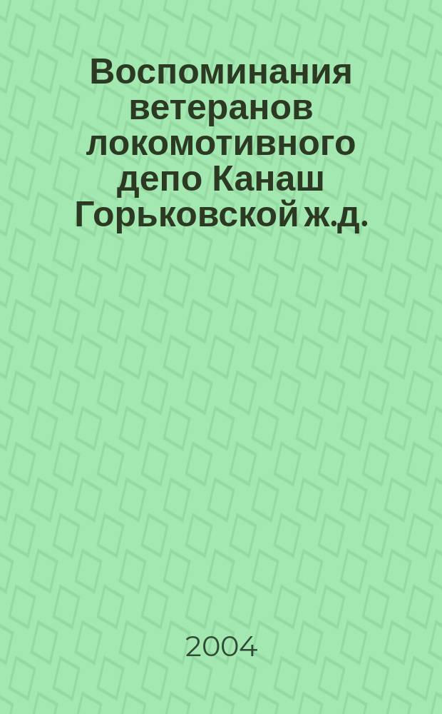 Воспоминания ветеранов локомотивного депо Канаш Горьковской ж.д. : сборник