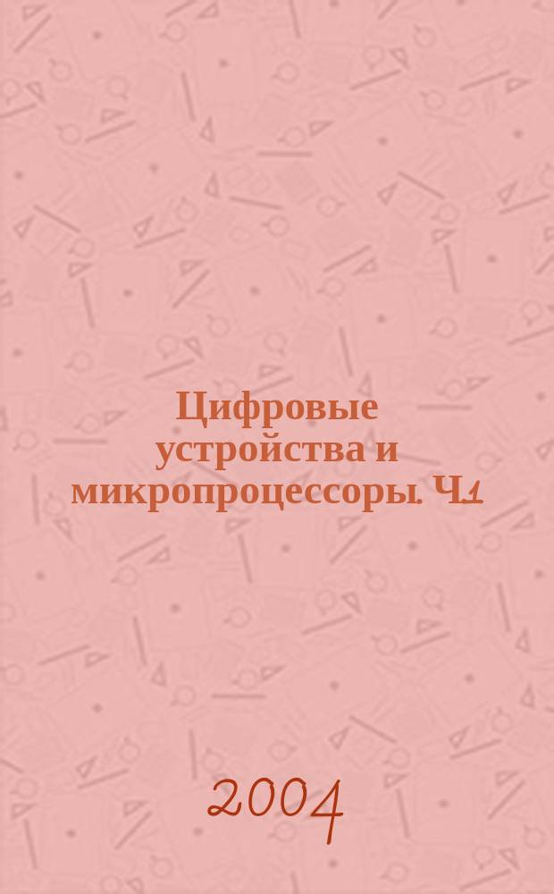 Цифровые устройства и микропроцессоры. Ч.1: Цифровые устройства: Учеб. пособие и лаб. практикум