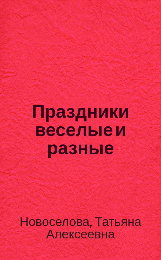 Праздники веселые и разные : (подарки и сувениры, розыгрыши и игры)