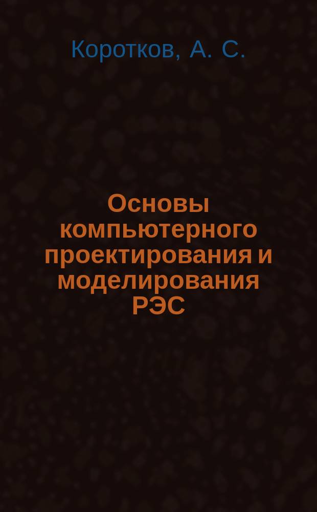 Основы компьютерного проектирования и моделирования РЭС: Учеб. пособие и лаб. практикум