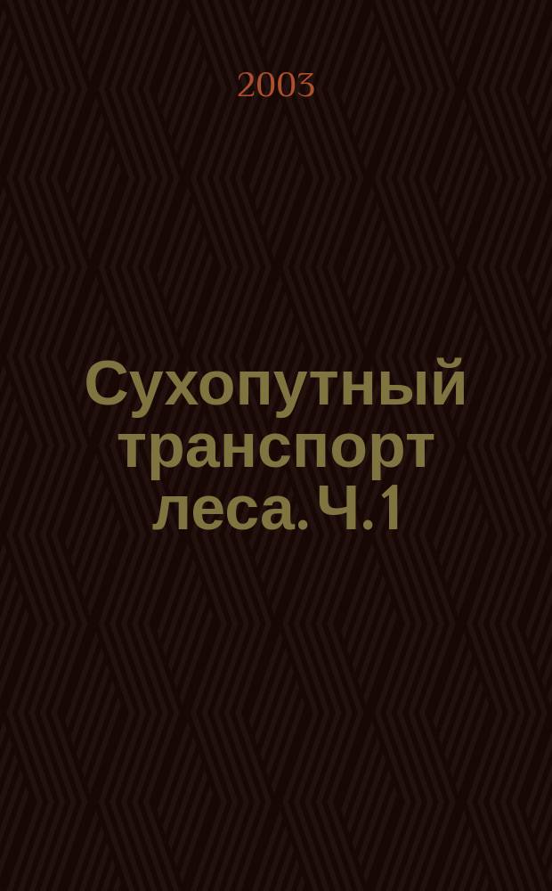 Сухопутный транспорт леса. Ч. 1 : Тяговый состав автомобильных лесовозных дорог