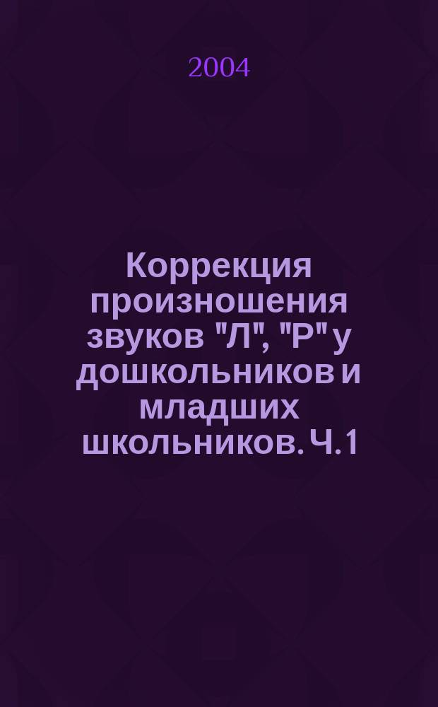 Коррекция произношения звуков "Л", "Р" у дошкольников и младших школьников. Ч. 1
