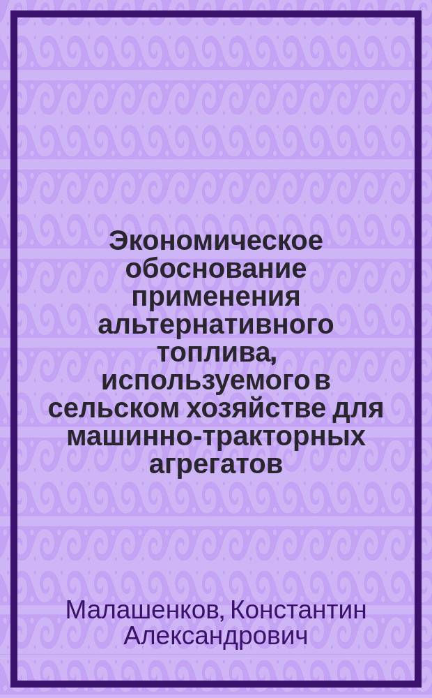 Экономическое обоснование применения альтернативного топлива, используемого в сельском хозяйстве для машинно-тракторных агрегатов : автореф. дис. на соиск. учен. степ. к.э.н. : спец. 08.00.05