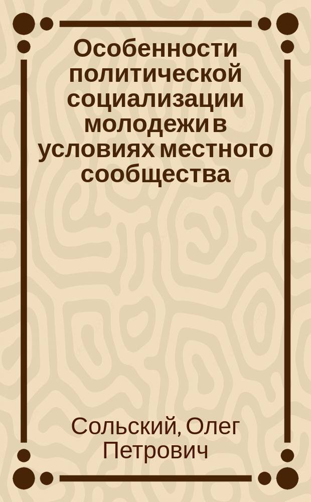 Особенности политической социализации молодежи в условиях местного сообщества : автореф. дис. на соиск. учен. степ. к.социол.н. : спец. 22.00.04