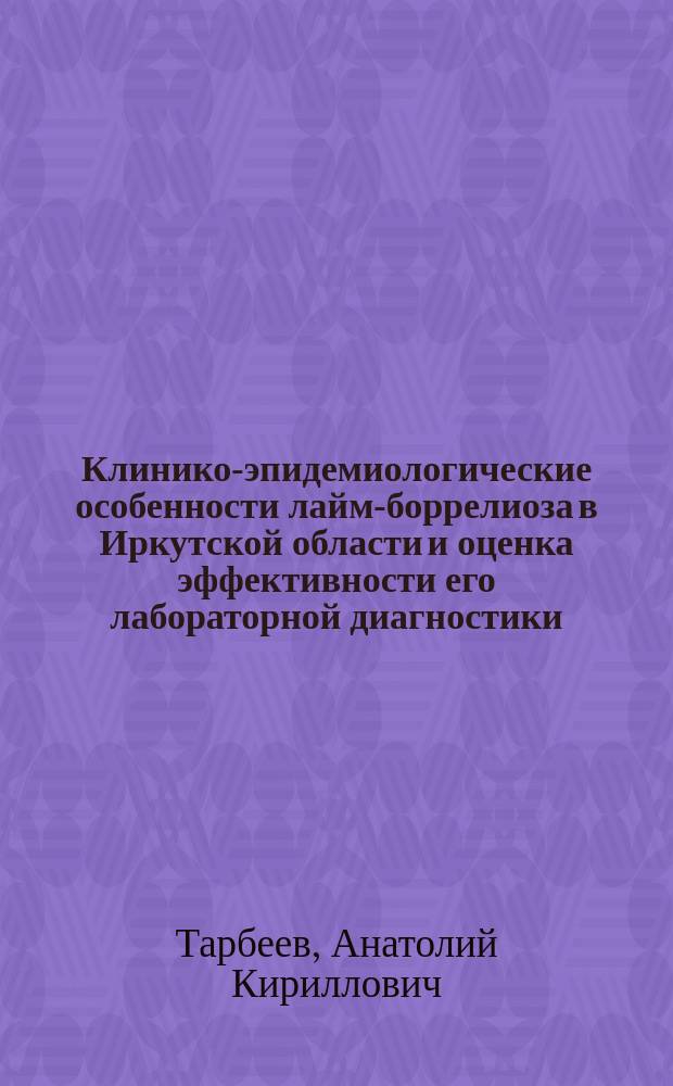 Клинико-эпидемиологические особенности лайм-боррелиоза в Иркутской области и оценка эффективности его лабораторной диагностики : автореф. дис. на соиск. учен. степ. к.м.н. : спец. 14.00.30 : спец. 14.00.10