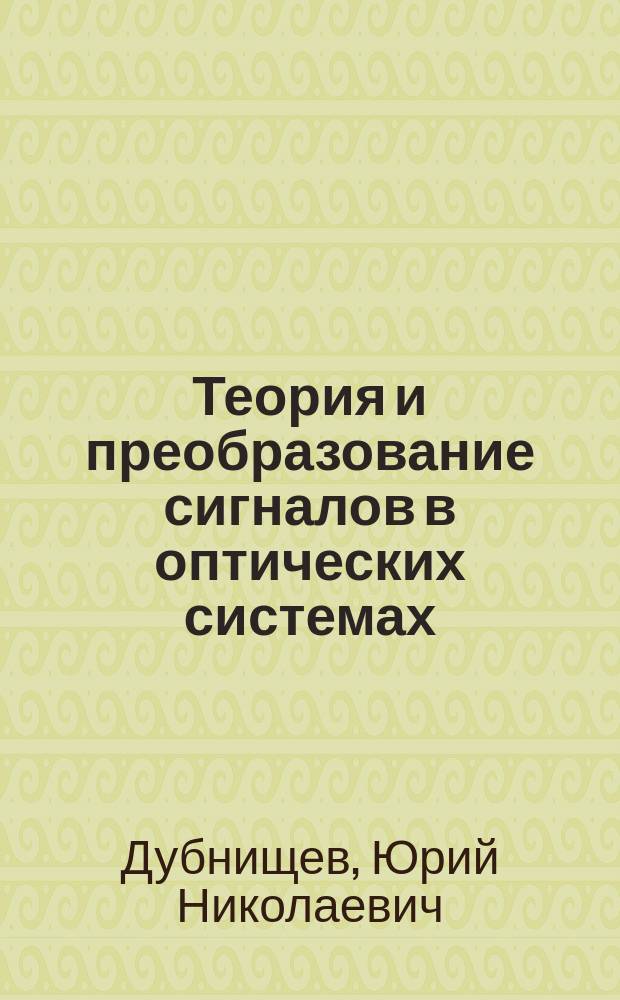 Теория и преобразование сигналов в оптических системах : учебник : для студентов высших учебных заведений, обучающихся по направлению подготовки бакалавров и магистров 551900 - Оптотехника и направлению подготовки дипломированных специалистов 654000 - Оптотехника