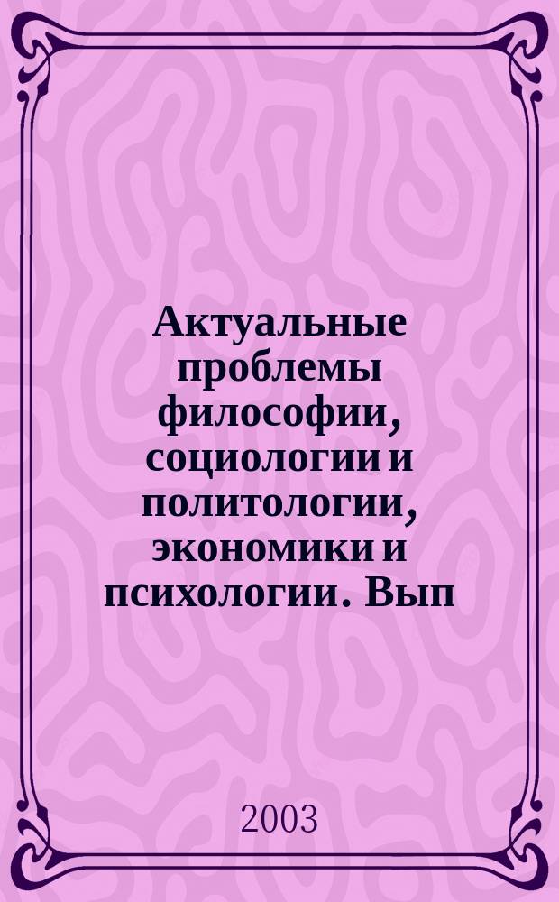 Актуальные проблемы философии, социологии и политологии, экономики и психологии. Вып. 6 : Материалы Международной научной студенческо-аспирантской конференции (апр. 2003 г.)