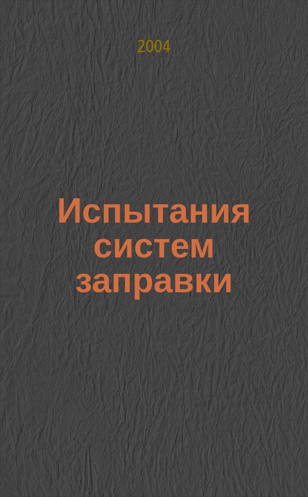 Испытания систем заправки : учеб. пособие для студентов вузов, обучающихся по специальности "Трансп. комплексы ракет. техники" направления подгот. дипломир. специалистов "Трансп. машины и трансп.-технол. комплексы"