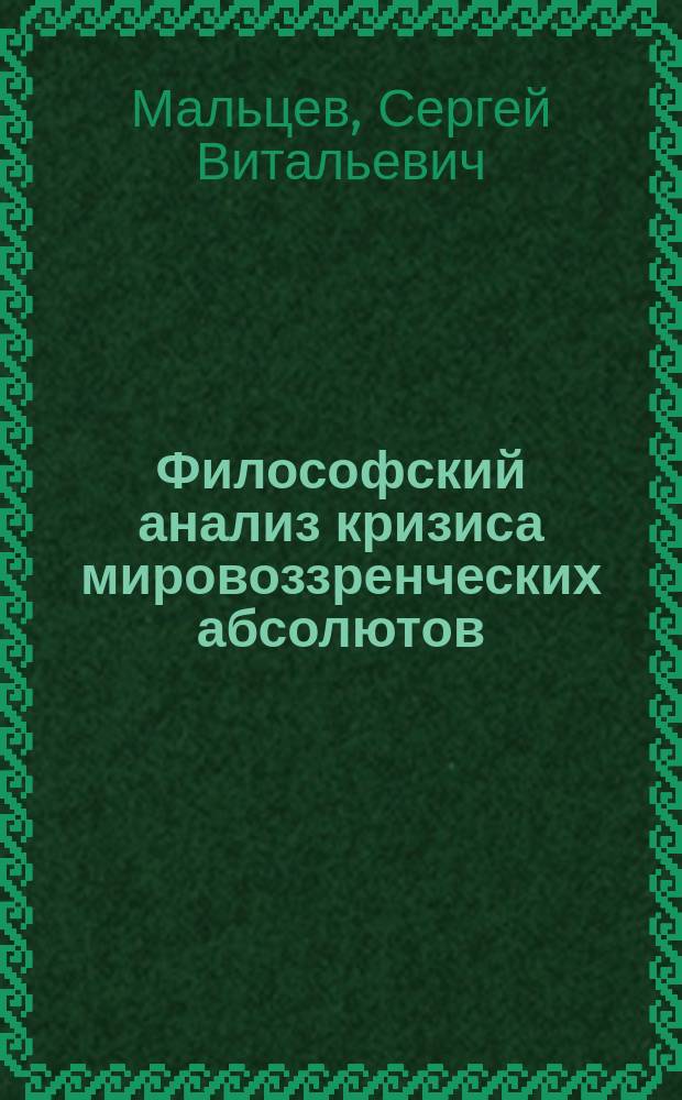 Философский анализ кризиса мировоззренческих абсолютов: (Онто-гносеолог. аспекты) : Автореф. дис. на соиск. учен. степ. к.филос.н. : Спец. (09.00.01)