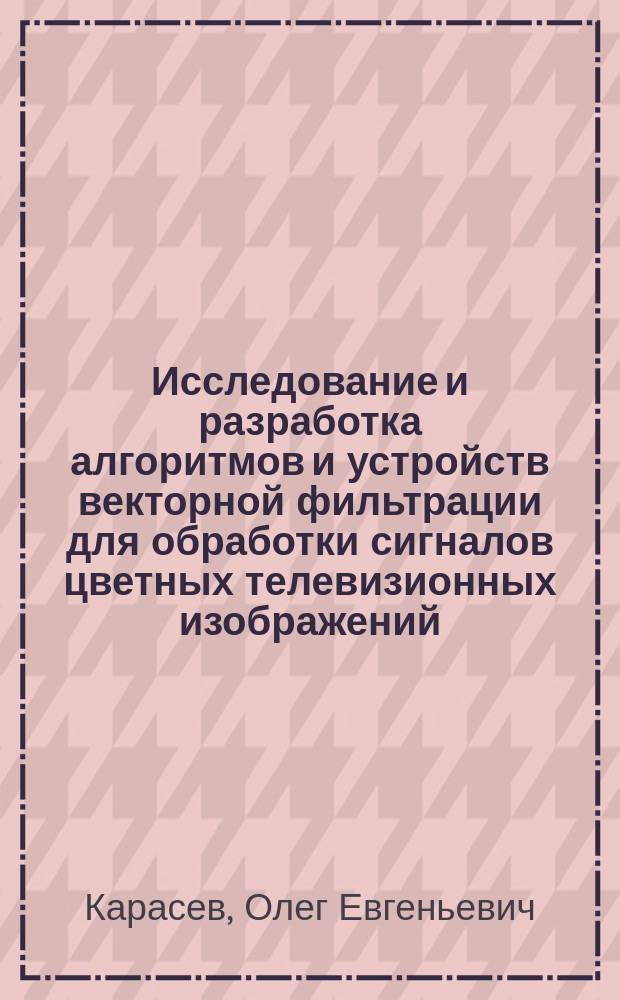 Исследование и разработка алгоритмов и устройств векторной фильтрации для обработки сигналов цветных телевизионных изображений : Автореф. дис. на соиск. учен. степ. к.т.н. : Спец. (05.12.04)