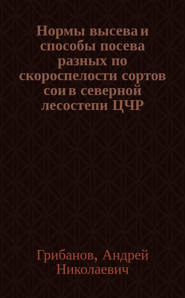 Нормы высева и способы посева разных по скороспелости сортов сои в северной лесостепи ЦЧР : Автореф. дис. на соиск. учен. степ. к.с.-х.н. : Спец. (06.01.09)
