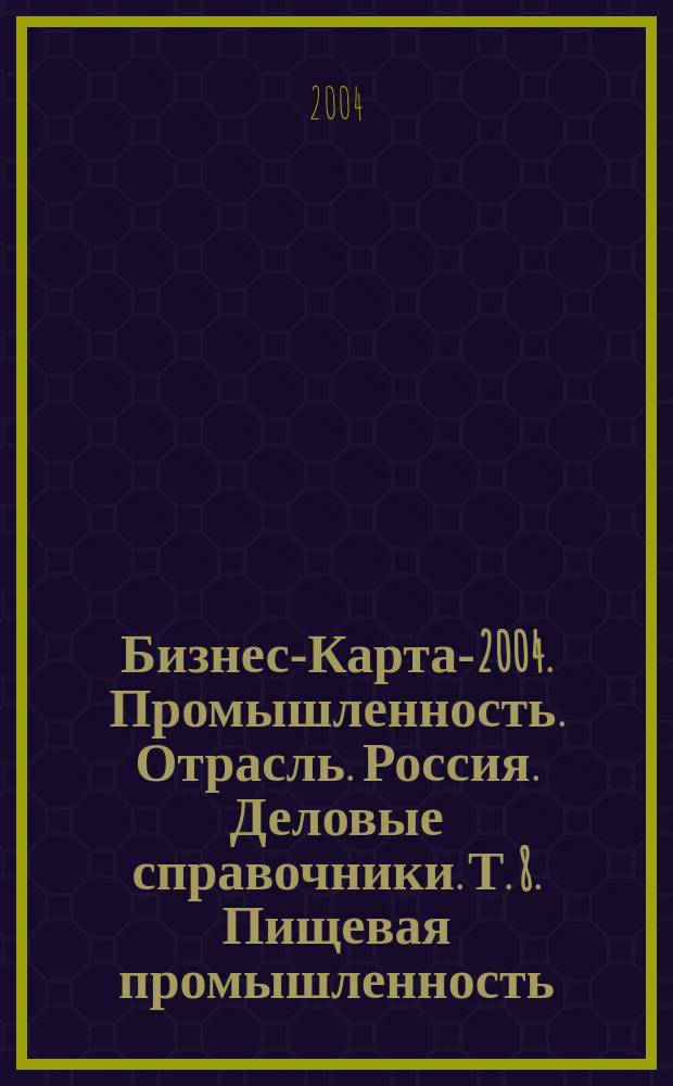 Бизнес-Карта-2004. [Промышленность. Отрасль.] Россия. [Деловые справочники]. Т. 8. Пищевая промышленность. Хлеб. Хлебобулочные изделия. Мучные кондитерские изделия