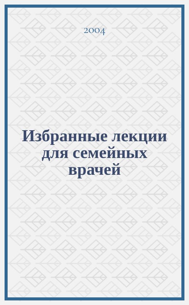 Избранные лекции для семейных врачей : Сб. ст.