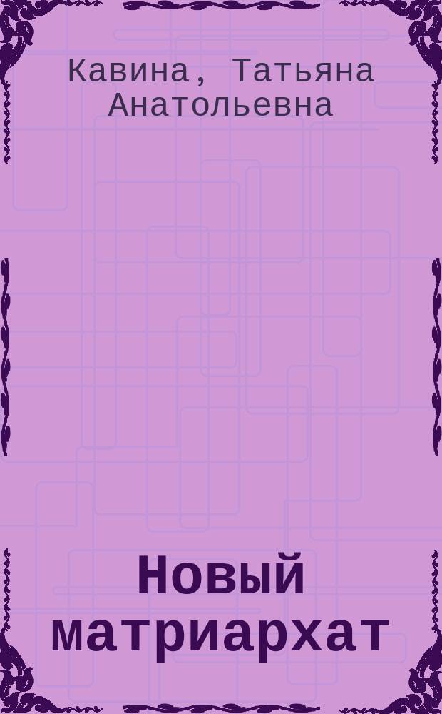 Новый матриархат : возрождение женской силы