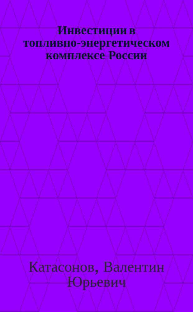 Инвестиции в топливно-энергетическом комплексе России: основные показатели, источники и методы финансирования