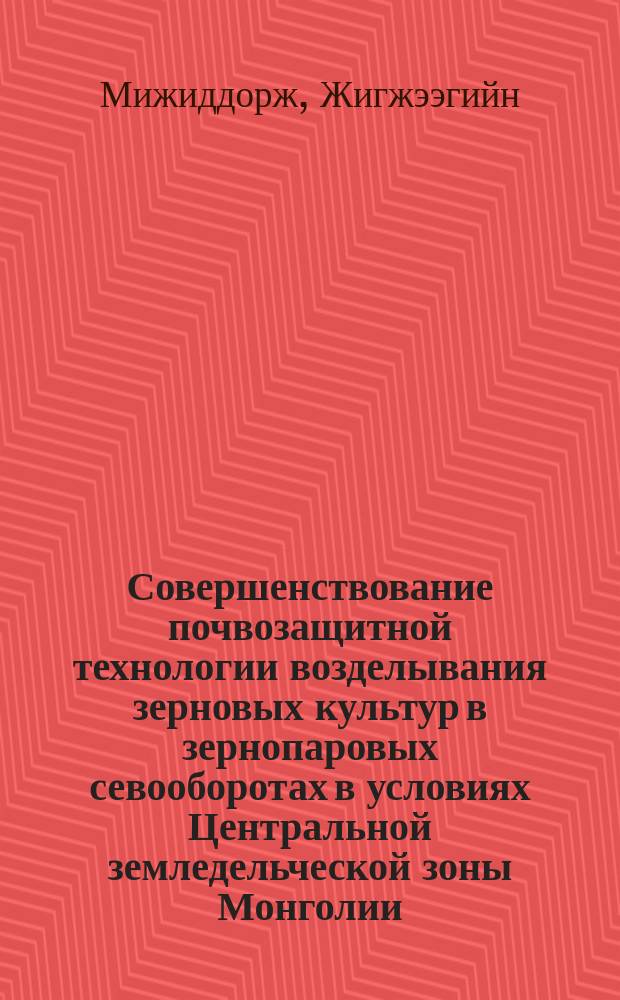 Совершенствование почвозащитной технологии возделывания зерновых культур в зернопаровых севооборотах в условиях Центральной земледельческой зоны Монголии : автореф. дис. на соиск. учен. степ. д.с.-х.н. : спец. 06.01.01