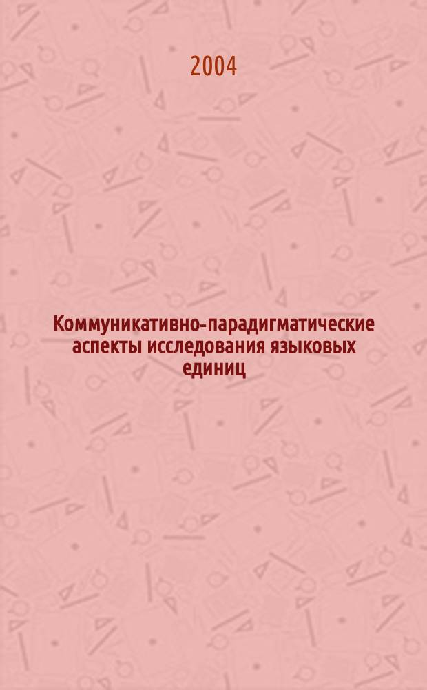 Коммуникативно-парадигматические аспекты исследования языковых единиц : сб. ст. к юбилею проф. Марка Яковлевича Блоха : в 2 ч.
