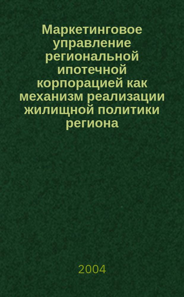 Маркетинговое управление региональной ипотечной корпорацией как механизм реализации жилищной политики региона : автореф. дис. на соиск. учен. степ. к.э.н. : Спец. (08.00.05)