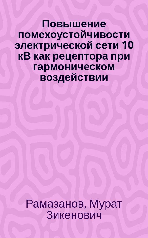 Повышение помехоустойчивости электрической сети 10 кВ как рецептора при гармоническом воздействии : автореф. дис. на соиск. учен. степ. к.т.н. : спец. 05.14.02